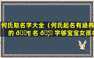 何氏取名字大全（何氏起名有涵养的 🐶 名 🦈 字够宝宝女孩名字）